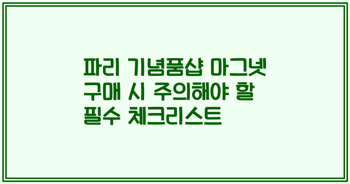 파리 기념품샵 마그넷 구매 시 주의해야 할 필수 체크리스트