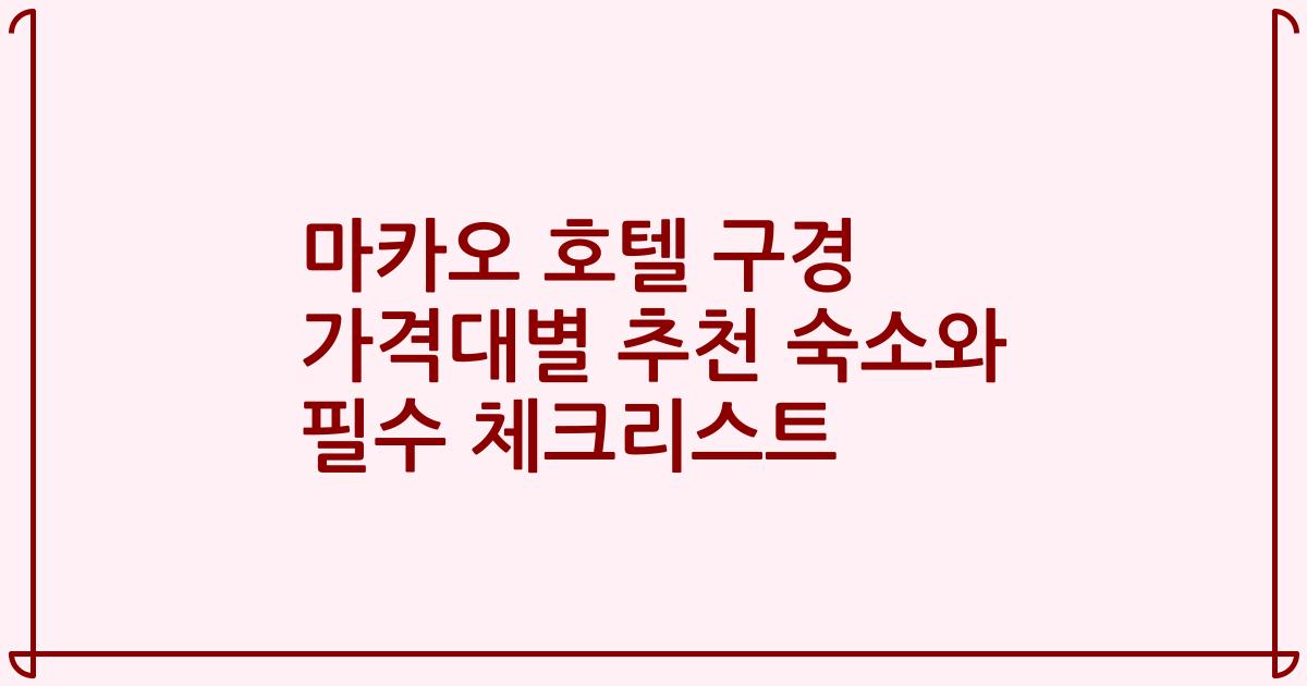 마카오 호텔 구경 가격대별 추천 숙소와 필수 체크리스트