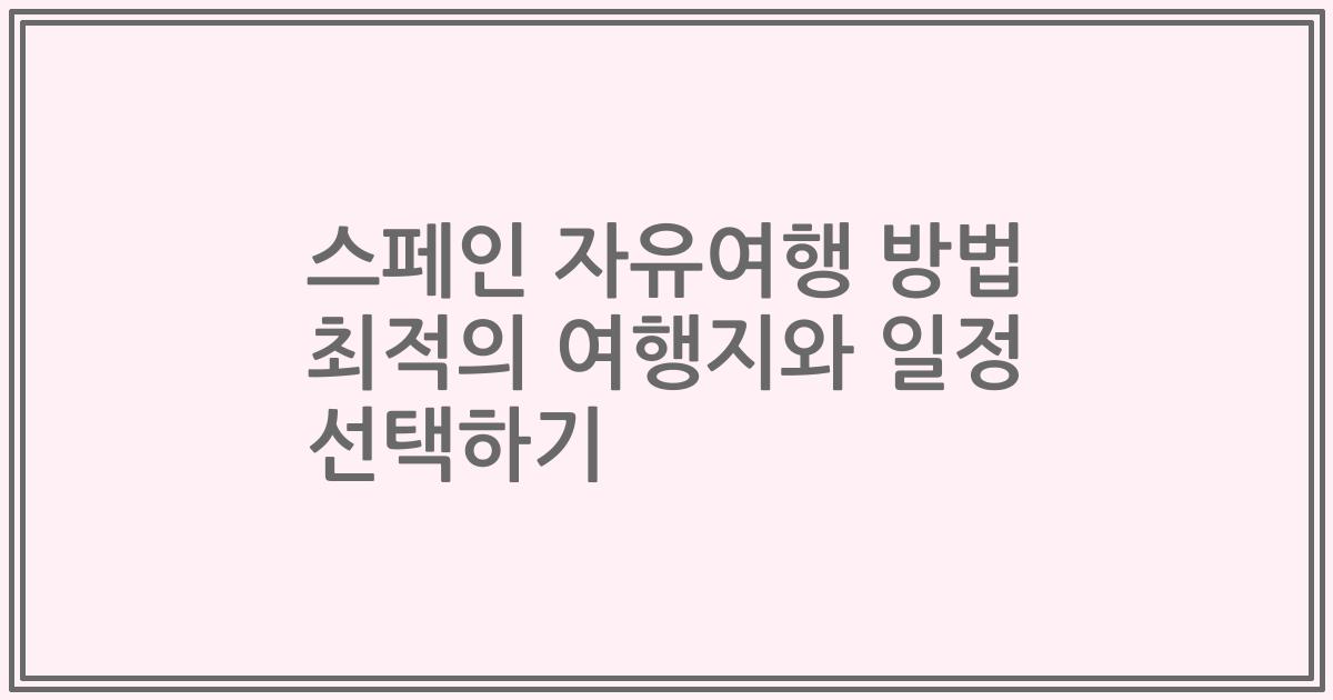 스페인 자유여행 방법 최적의 여행지와 일정 선택하기