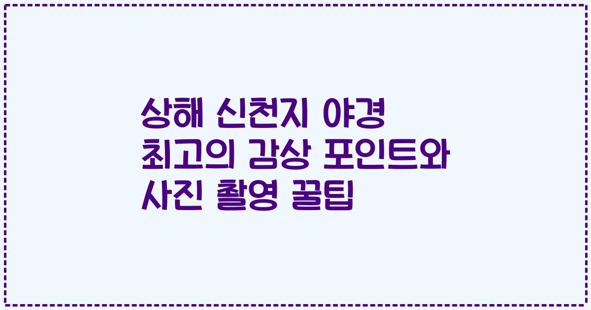 상해 신천지 야경 최고의 감상 포인트와 사진 촬영 꿀팁
