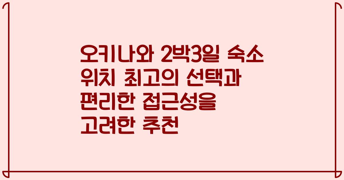 오키나와 2박3일 숙소 위치 최고의 선택과 편리한 접근성을 고려한 추천