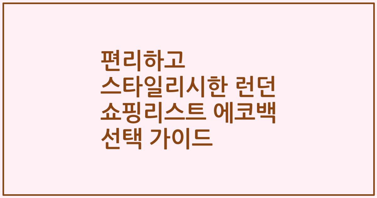 편리하고 스타일리시한 런던 쇼핑리스트 에코백 선택 가이드