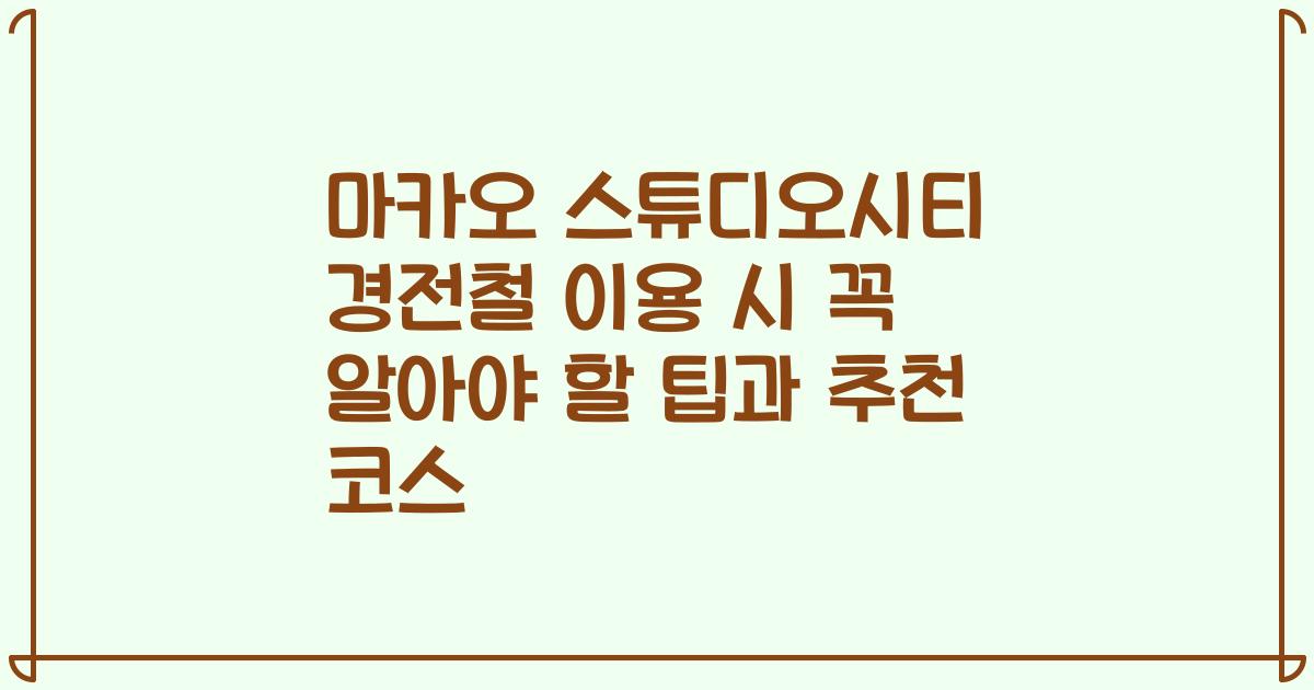 마카오 스튜디오시티 경전철 이용 시 꼭 알아야 할 팁과 추천 코스