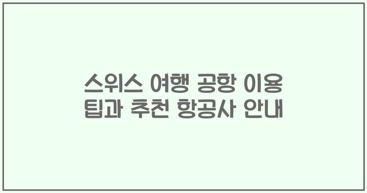 스위스 여행 공항 이용 팁과 추천 항공사 안내