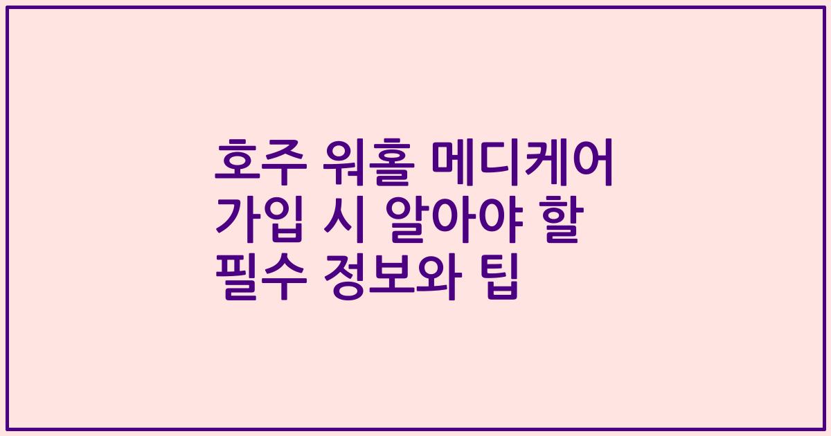 호주 워홀 메디케어 가입 시 알아야 할 필수 정보와 팁
