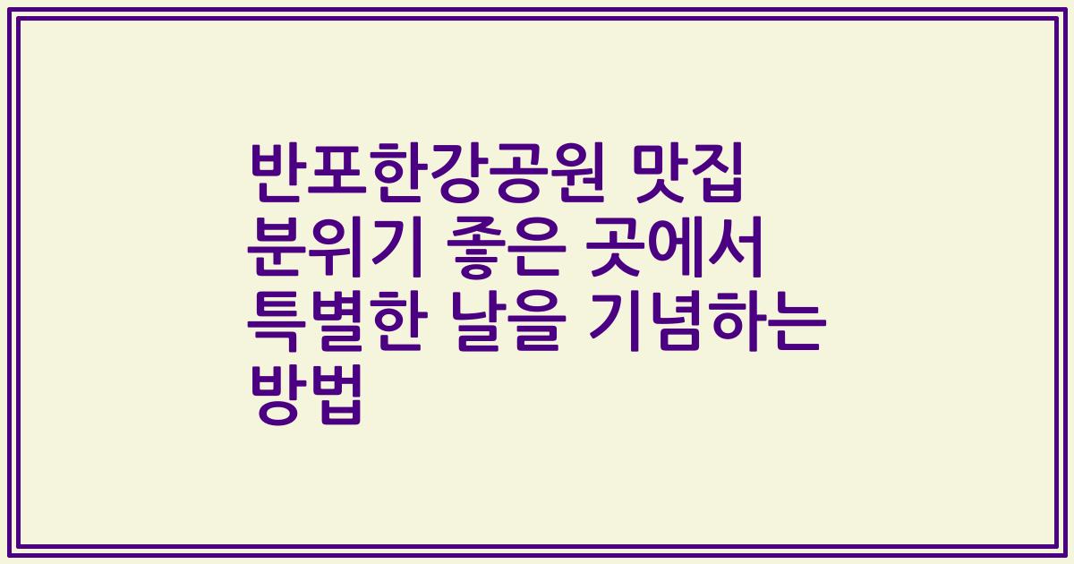 반포한강공원 맛집 분위기 좋은 곳에서 특별한 날을 기념하는 방법