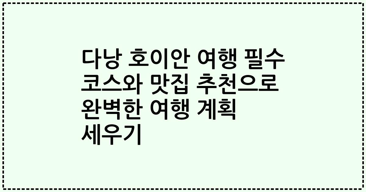 다낭 호이안 여행 필수 코스와 맛집 추천으로 완벽한 여행 계획 세우기