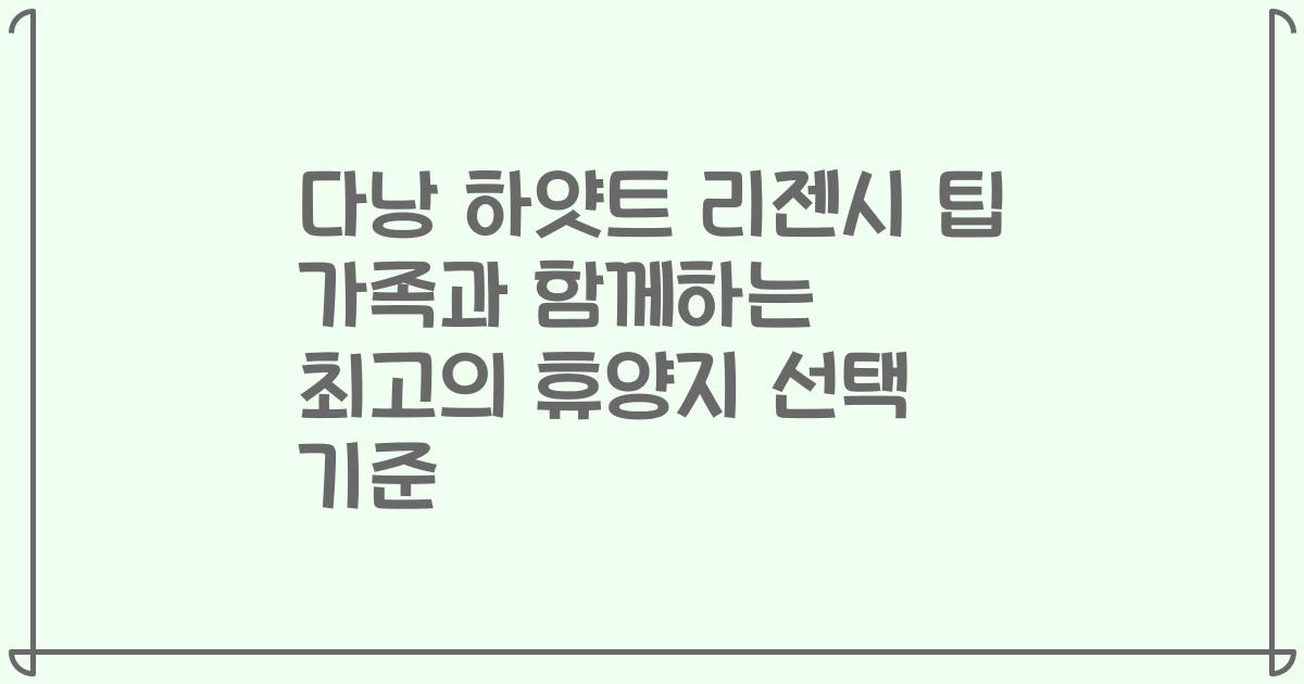 다낭 하얏트 리젠시 팁 가족과 함께하는 최고의 휴양지 선택 기준