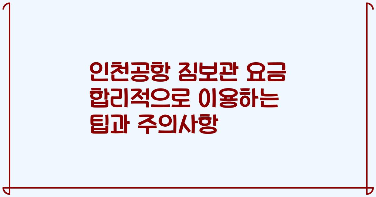 인천공항 짐보관 요금 합리적으로 이용하는 팁과 주의사항