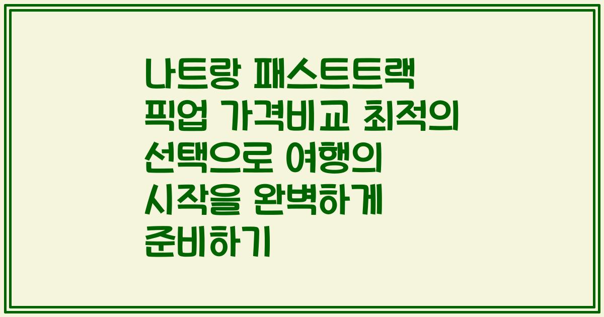 나트랑 패스트트랙 픽업 가격비교 최적의 선택으로 여행의 시작을 완벽하게 준비하기