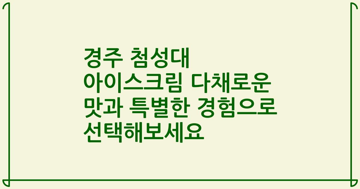 경주 첨성대 아이스크림 다채로운 맛과 특별한 경험으로 선택해보세요