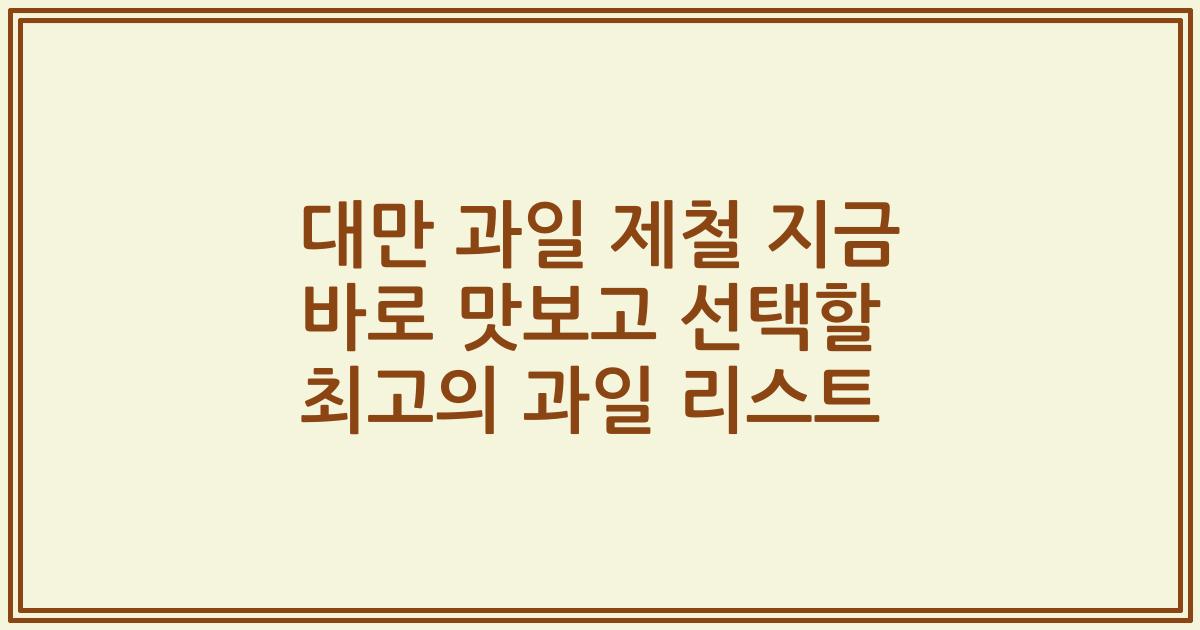 대만 과일 제철 지금 바로 맛보고 선택할 최고의 과일 리스트