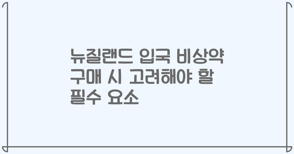 뉴질랜드 입국 비상약 구매 시 고려해야 할 필수 요소