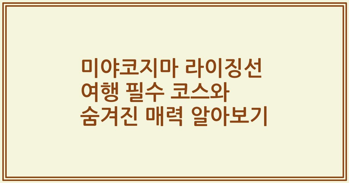 미야코지마 라이징선 여행 필수 코스와 숨겨진 매력 알아보기