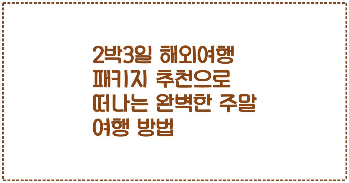 2박3일 해외여행 패키지 추천으로 떠나는 완벽한 주말 여행 방법