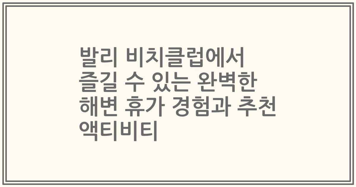 발리 비치클럽에서 즐길 수 있는 완벽한 해변 휴가 경험과 추천 액티비티