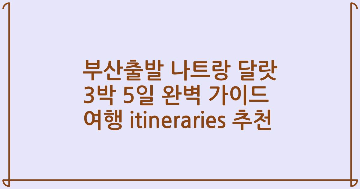 부산출발 나트랑 달랏 3박 5일 완벽 가이드 여행 itineraries 추천