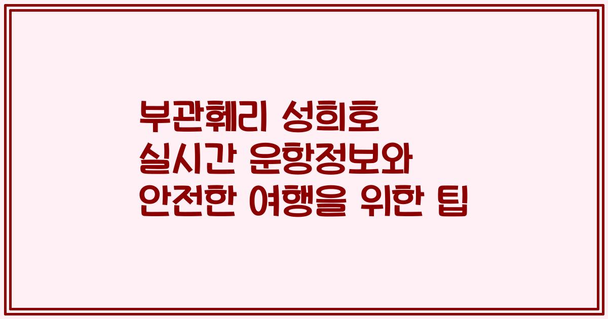 부관훼리 성희호 실시간 운항정보와 안전한 여행을 위한 팁