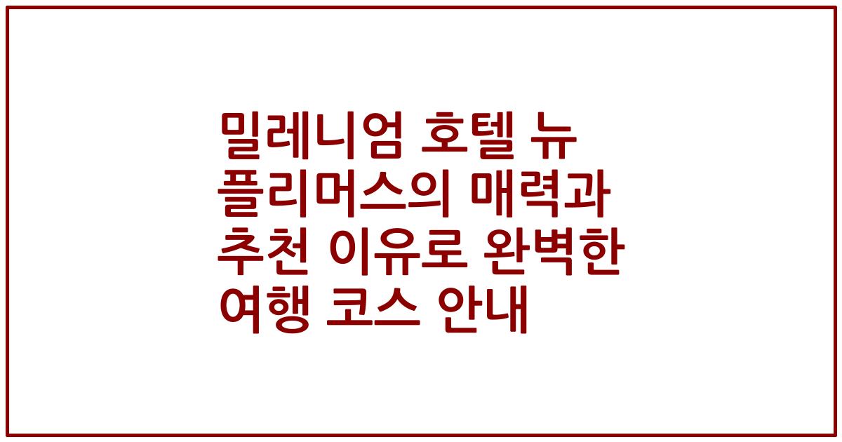 밀레니엄 호텔 뉴 플리머스의 매력과 추천 이유로 완벽한 여행 코스 안내