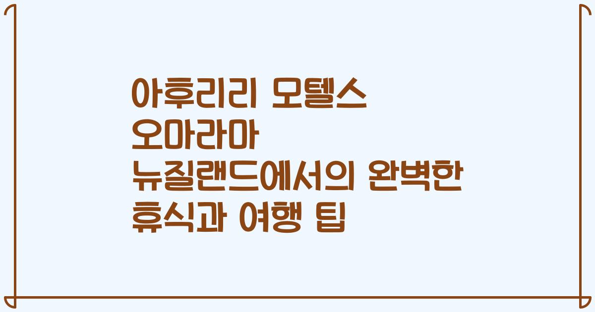 아후리리 모텔스 오마라마 뉴질랜드에서의 완벽한 휴식과 여행 팁