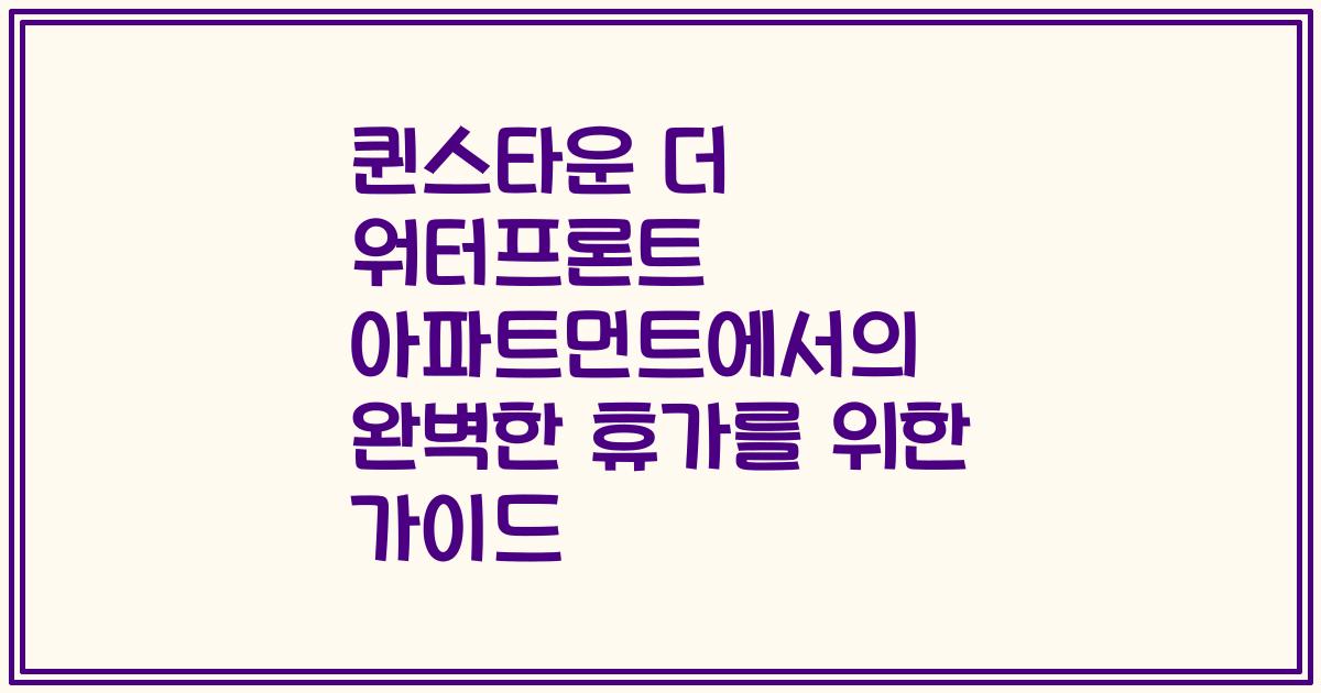 퀸스타운 더 워터프론트 아파트먼트에서의 완벽한 휴가를 위한 가이드